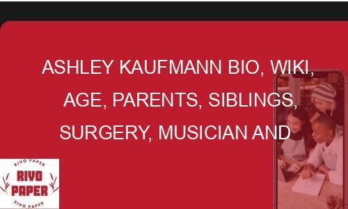 Ashley Kaufmann Bio, Wiki, Age, Parents, Siblings, Surgery, Musician