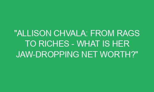 "Allison Chvala: From Rags to Riches - What Is Her Jaw-Dropping Net ...