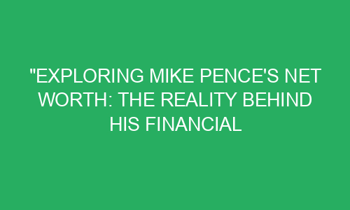"Exploring Mike Pence's Net Worth: The Reality Behind His Financial ...