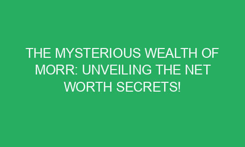 The Mysterious Wealth of Morr: Unveiling the Net Worth Secrets! - Rivopaper