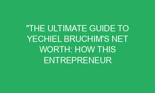 "The Ultimate Guide to Yechiel Bruchim's Net Worth: How This