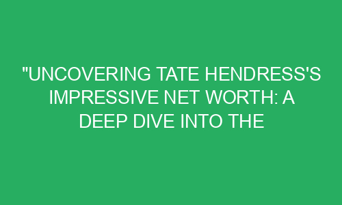 "Uncovering Tate Hendress's Impressive Net Worth: A Deep Dive into the ...