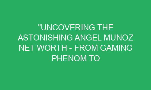 "Uncovering the Astonishing Angel Munoz Net Worth - From Gaming Phenom ...