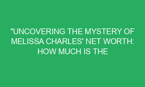 "Uncovering the Mystery of Melissa Charles' Net Worth: How Much is the