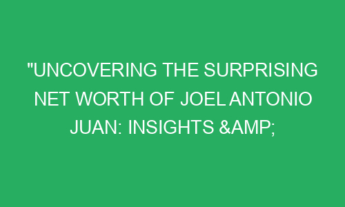"Uncovering The Surprising Net Worth of Joel Antonio Juan: Insights ...